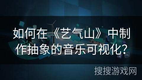 如何在《艺气山》中制作抽象的音乐可视化? 如何在《艺气山》中制作抽象的音乐可视化?