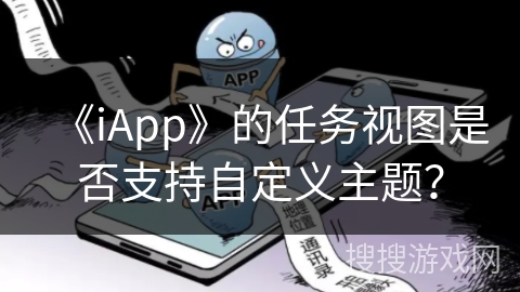 《iApp》的任务视图是否支持自定义主题? 《iApp》的任务视图是否支持自定义主题?