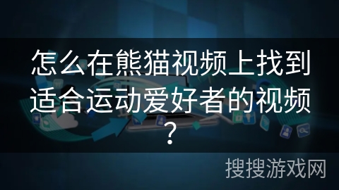 怎么在熊猫视频上找到适合运动爱好者的视频? 怎么在熊猫视频上找到适合运动爱好者的视频?