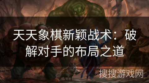 天天象棋新颖战术：破解对手的布局之道