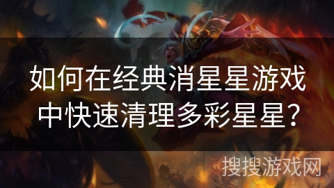 如何在经典消星星游戏中快速清理多彩星星？