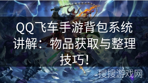 QQ飞车手游背包系统讲解:物品获取与整理技巧! QQ飞车手游背包系统讲解:物品获取与整理技巧!