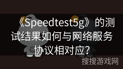 《Speedtest5g》的测试结果如何与网络服务协议相对应? 《Speedtest5g》的测试结果如何与网络服务协议相对应?