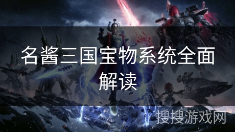 名酱三国宝物系统全面解读