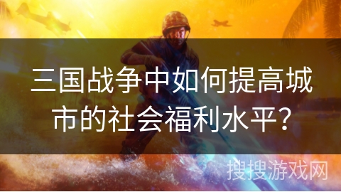 三国战争中如何提高城市的社会福利水平？
