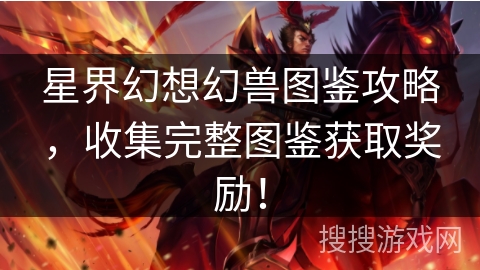 星界幻想幻兽图鉴攻略，收集完整图鉴获取奖励！