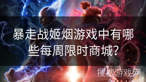 暴走战姬烟游戏中有哪些每周限时商城？