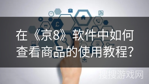 在《京8》软件中如何查看商品的使用教程? 在《京8》软件中如何查看商品的使用教程?