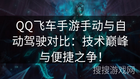 QQ飞车手游手动与自动驾驶对比：技术巅峰与便捷之争！