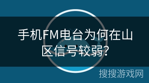 手机FM电台为何在山区信号较弱? 手机FM电台为何在山区信号较弱?