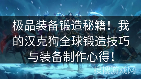 极品装备锻造秘籍！我的汉克狗全球锻造技巧与装备制作心得！