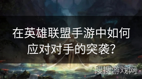 在英雄联盟手游中如何应对对手的突袭? 在英雄联盟手游中如何应对对手的突袭?