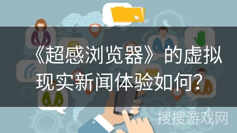 《超感浏览器》的虚拟现实新闻体验如何? 《超感浏览器》的虚拟现实新闻体验如何?