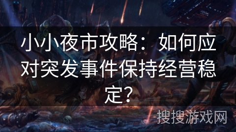 小小夜市攻略：如何应对突发事件保持经营稳定？
