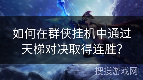 如何在群侠挂机中通过天梯对决取得连胜? 如何在群侠挂机中通过天梯对决取得连胜?