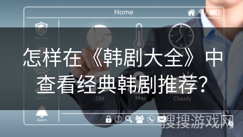 怎样在《韩剧大全》中查看经典韩剧推荐? 怎样在《韩剧大全》中查看经典韩剧推荐?