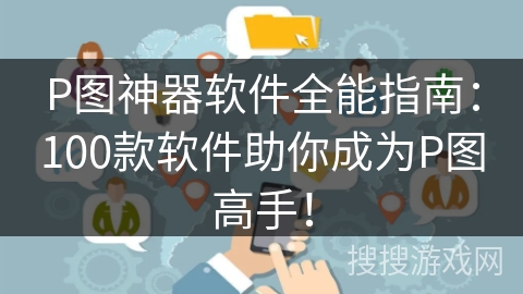 P图神器软件全能指南:100款软件助你成为P图高手! P图神器软件全能指南:100款软件助你成为P图高手!