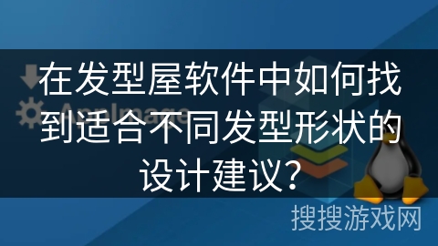在发型屋软件中如何找到适合不同发型形状的设计建议? 在发型屋软件中如何找到适合不同发型形状的设计建议?