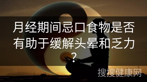 月经期间忌口食物是否有助于缓解头晕和乏力？