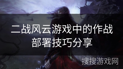 二战风云游戏中的作战部署技巧分享