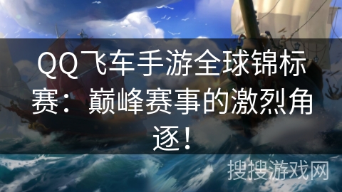 QQ飞车手游全球锦标赛:巅峰赛事的激烈角逐! QQ飞车手游全球锦标赛:巅峰赛事的激烈角逐!