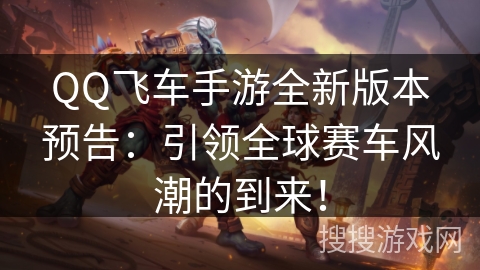 QQ飞车手游全新版本预告:引领全球赛车风潮的到来! QQ飞车手游全新版本预告:引领全球赛车风潮的到来!