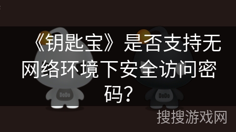 《钥匙宝》是否支持无网络环境下安全访问密码? 《钥匙宝》是否支持无网络环境下安全访问密码?