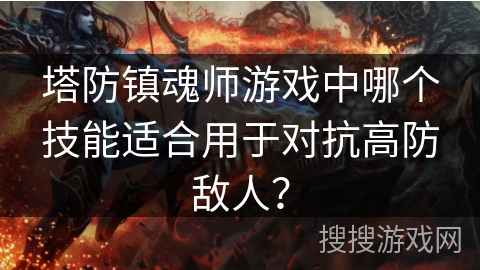 塔防镇魂师游戏中哪个技能适合用于对抗高防敌人？
