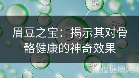 眉豆之宝：揭示其对骨骼健康的神奇效果