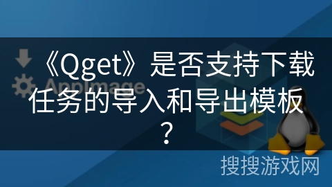 《Qget》是否支持下载任务的导入和导出模板? 《Qget》是否支持下载任务的导入和导出模板?