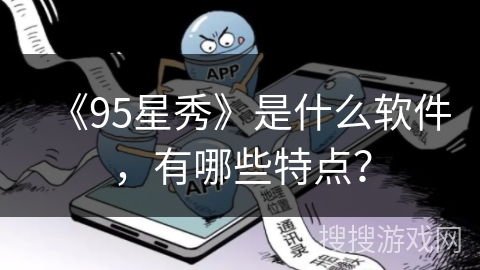 《95星秀》是什么软件,有哪些特点? 《95星秀》是什么软件,有哪些特点?