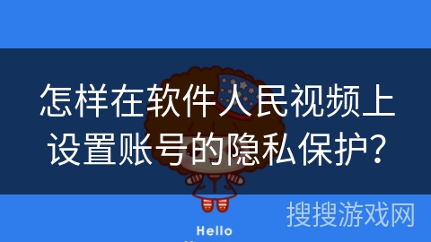 怎样在软件人民视频上设置账号的隐私保护? 怎样在软件人民视频上设置账号的隐私保护?