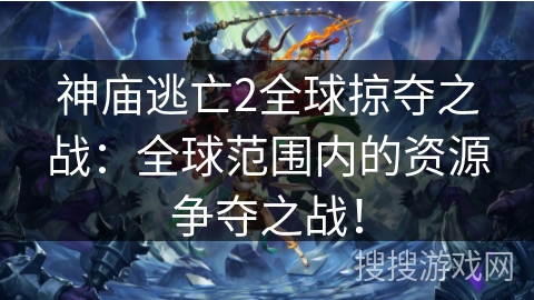 神庙逃亡2全球掠夺之战：全球范围内的资源争夺之战！