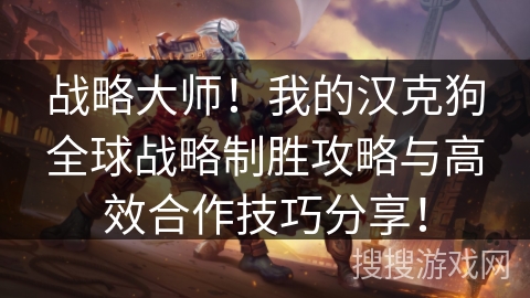 战略大师！我的汉克狗全球战略制胜攻略与高效合作技巧分享！