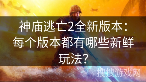神庙逃亡2全新版本：每个版本都有哪些新鲜玩法？
