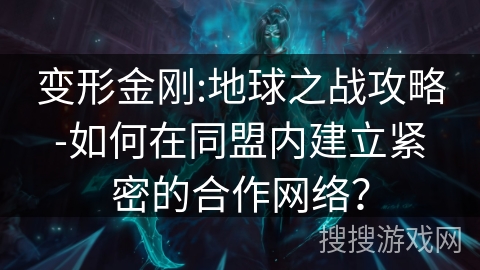 变形金刚:地球之战攻略-如何在同盟内建立紧密的合作网络? 变形金刚:地球之战攻略-如何在同盟内建立紧密的合作网络?
