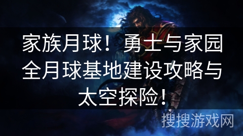 家族月球!勇士与家园全月球基地建设攻略与太空探险! 家族月球!勇士与家园全月球基地建设攻略与太空探险!