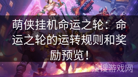 萌侠挂机命运之轮:命运之轮的运转规则和奖励预览! 萌侠挂机命运之轮:命运之轮的运转规则和奖励预览!