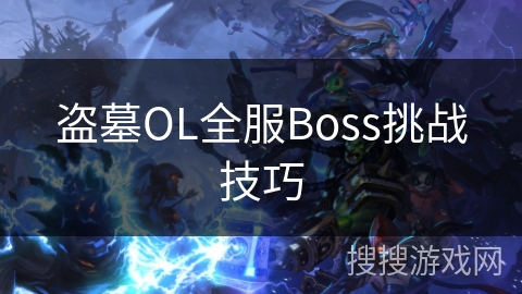 盗墓OL全服Boss挑战技巧