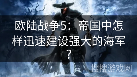 欧陆战争5：帝国中怎样迅速建设强大的海军？