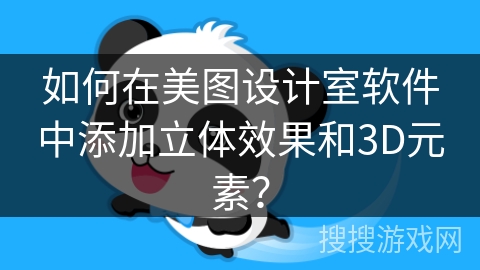 如何在美图设计室软件中添加立体效果和3D元素? 如何在美图设计室软件中添加立体效果和3D元素?