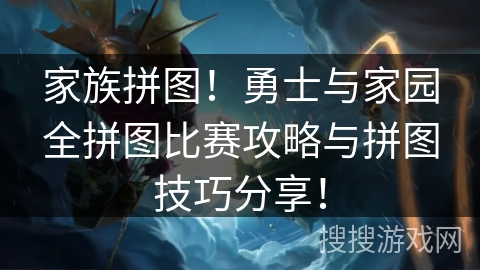 家族拼图!勇士与家园全拼图比赛攻略与拼图技巧分享! 家族拼图!勇士与家园全拼图比赛攻略与拼图技巧分享!