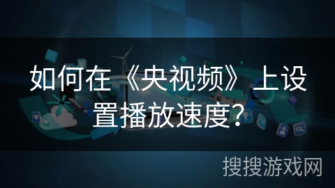 如何在《央视频》上设置播放速度? 如何在《央视频》上设置播放速度?