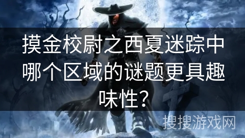 摸金校尉之西夏迷踪中哪个区域的谜题更具趣味性？