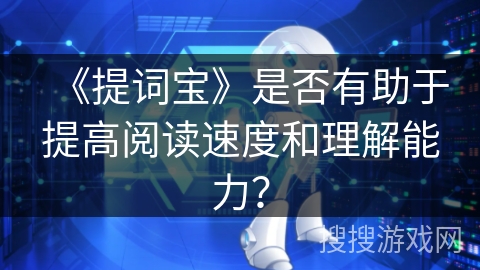 《提词宝》是否有助于提高阅读速度和理解能力? 《提词宝》是否有助于提高阅读速度和理解能力?