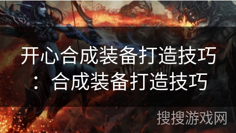 开心合成装备打造技巧：合成装备打造技巧