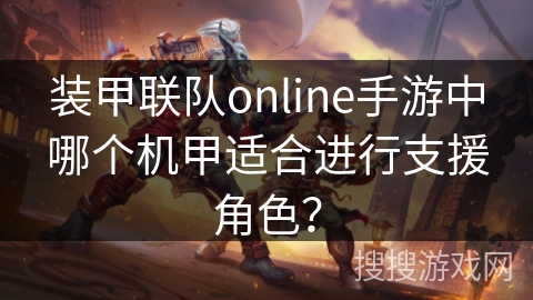 装甲联队online手游中哪个机甲适合进行支援角色？