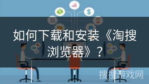 如何下载和安装《淘搜浏览器》？
