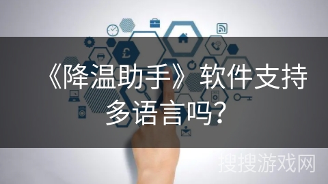 《降温助手》软件支持多语言吗? 《降温助手》软件支持多语言吗?