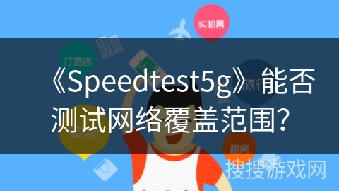 《Speedtest5g》能否测试网络覆盖范围? 《Speedtest5g》能否测试网络覆盖范围?